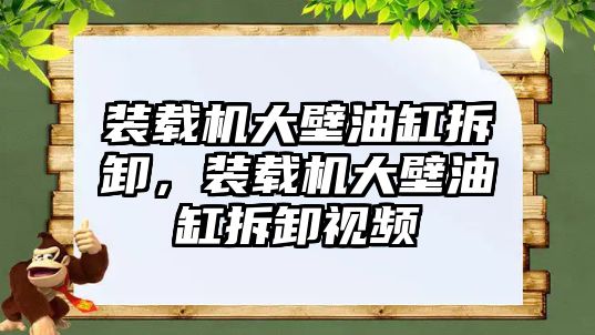 裝載機大壁油缸拆卸，裝載機大壁油缸拆卸視頻