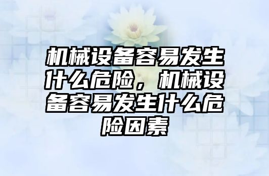 機械設備容易發(fā)生什么危險，機械設備容易發(fā)生什么危險因素