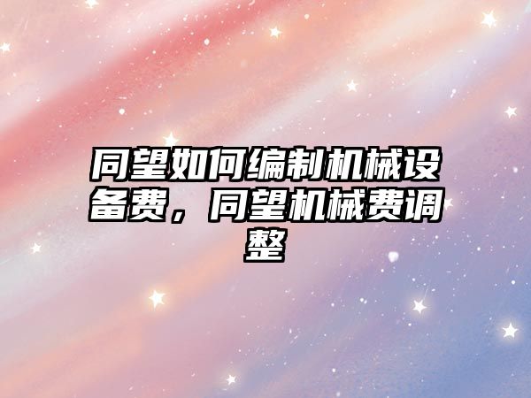 同望如何編制機械設備費，同望機械費調(diào)整