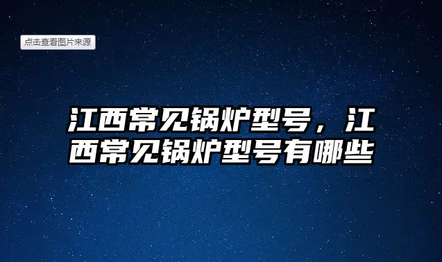 江西常見鍋爐型號，江西常見鍋爐型號有哪些