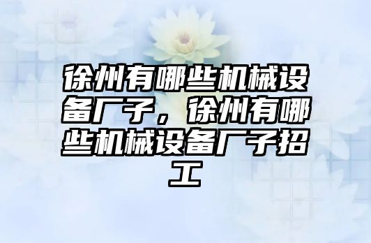 徐州有哪些機械設備廠子，徐州有哪些機械設備廠子招工