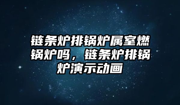 鏈條爐排鍋爐屬室燃鍋爐嗎，鏈條爐排鍋爐演示動(dòng)畫(huà)