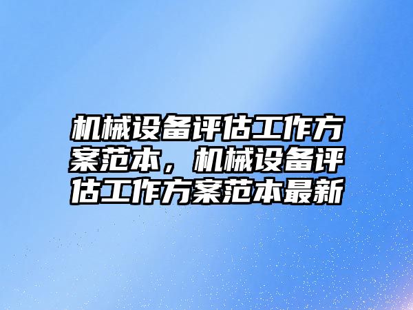 機械設(shè)備評估工作方案范本，機械設(shè)備評估工作方案范本最新