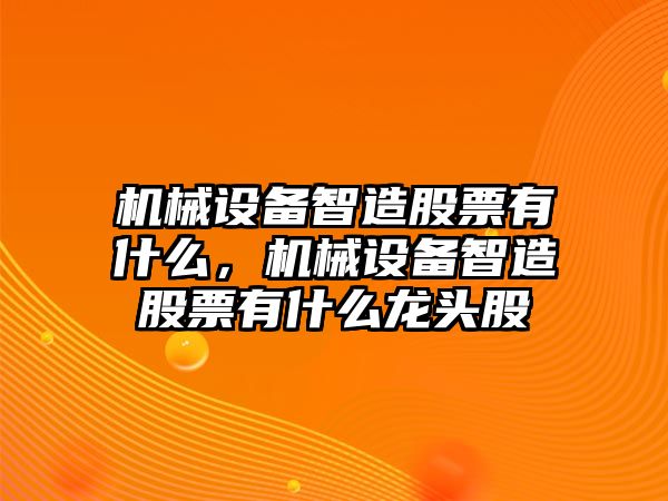 機械設備智造股票有什么，機械設備智造股票有什么龍頭股