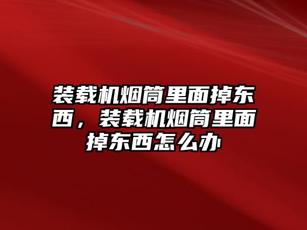 裝載機煙筒里面掉東西，裝載機煙筒里面掉東西怎么辦