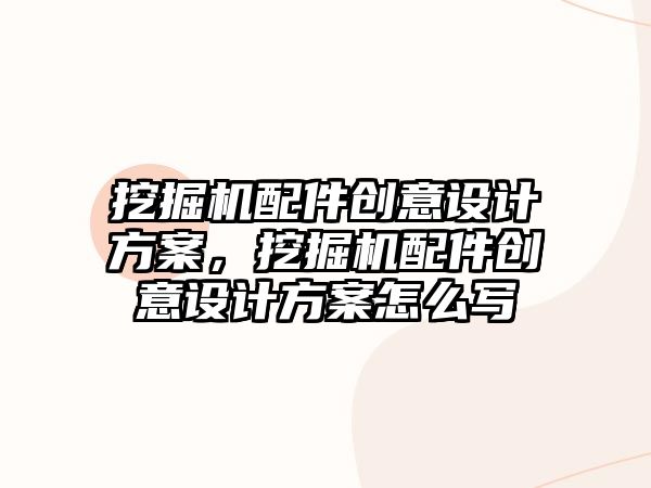 挖掘機配件創(chuàng)意設計方案，挖掘機配件創(chuàng)意設計方案怎么寫