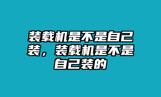 裝載機是不是自己裝，裝載機是不是自己裝的