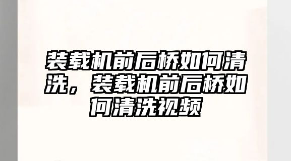 裝載機前后橋如何清洗，裝載機前后橋如何清洗視頻