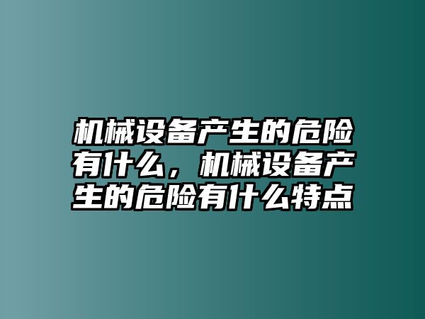 機(jī)械設(shè)備產(chǎn)生的危險(xiǎn)有什么，機(jī)械設(shè)備產(chǎn)生的危險(xiǎn)有什么特點(diǎn)