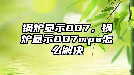 鍋爐顯示007，鍋爐顯示007mpa怎么解決