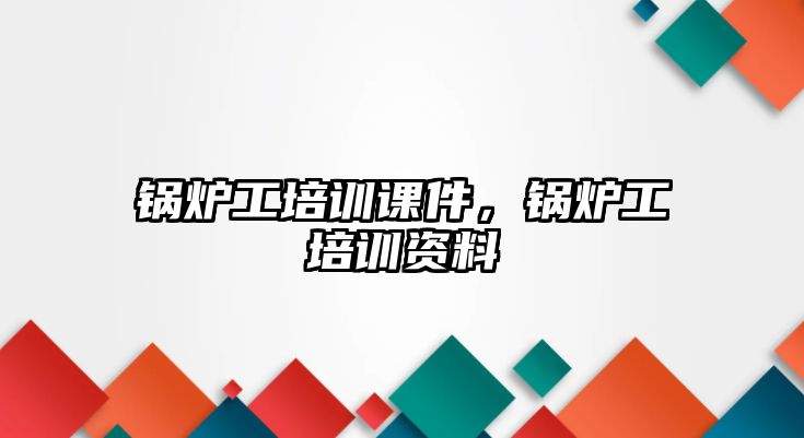 鍋爐工培訓(xùn)課件，鍋爐工培訓(xùn)資料