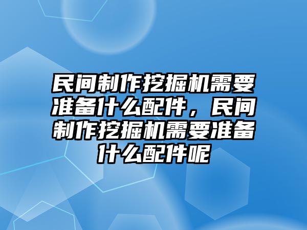 民間制作挖掘機需要準備什么配件，民間制作挖掘機需要準備什么配件呢