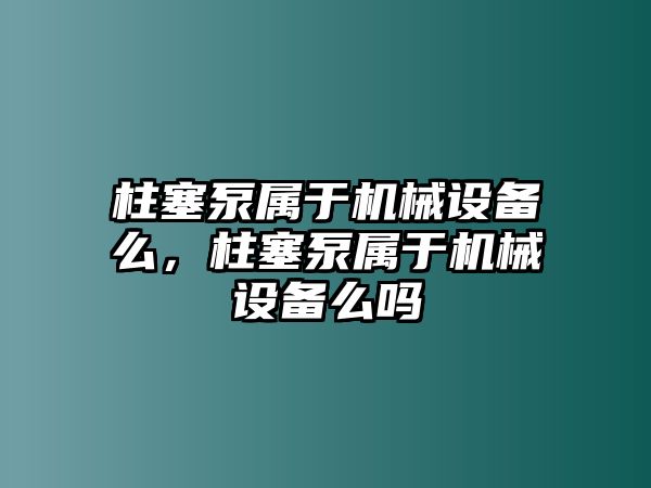 柱塞泵屬于機(jī)械設(shè)備么，柱塞泵屬于機(jī)械設(shè)備么嗎