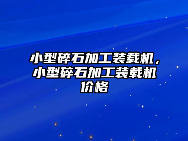 小型碎石加工裝載機，小型碎石加工裝載機價格