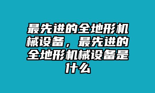 最先進(jìn)的全地形機(jī)械設(shè)備，最先進(jìn)的全地形機(jī)械設(shè)備是什么