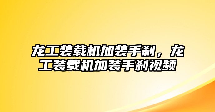 龍工裝載機(jī)加裝手剎，龍工裝載機(jī)加裝手剎視頻