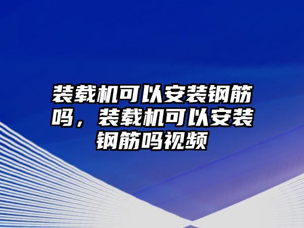 裝載機可以安裝鋼筋嗎，裝載機可以安裝鋼筋嗎視頻