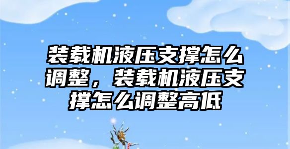 裝載機液壓支撐怎么調整，裝載機液壓支撐怎么調整高低