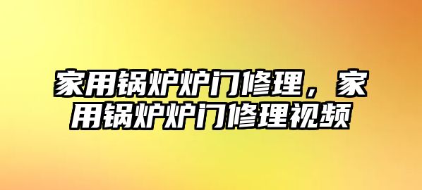 家用鍋爐爐門修理，家用鍋爐爐門修理視頻