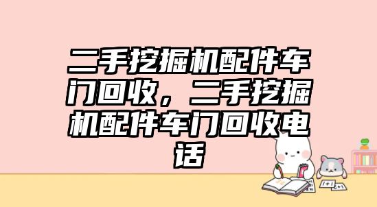 二手挖掘機(jī)配件車門回收，二手挖掘機(jī)配件車門回收電話