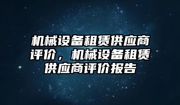 機(jī)械設(shè)備租賃供應(yīng)商評價(jià)，機(jī)械設(shè)備租賃供應(yīng)商評價(jià)報(bào)告