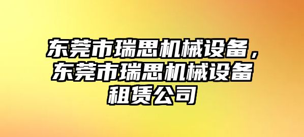 東莞市瑞思機(jī)械設(shè)備，東莞市瑞思機(jī)械設(shè)備租賃公司