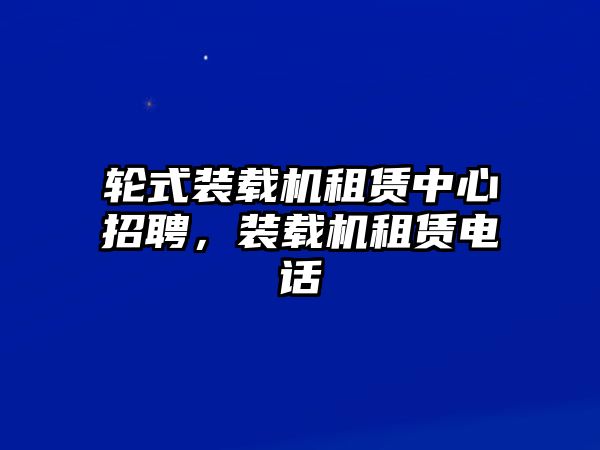 輪式裝載機租賃中心招聘，裝載機租賃電話