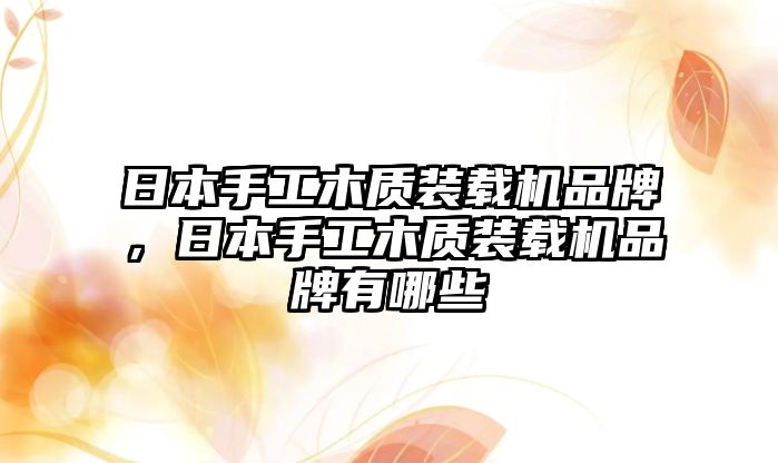 日本手工木質裝載機品牌，日本手工木質裝載機品牌有哪些