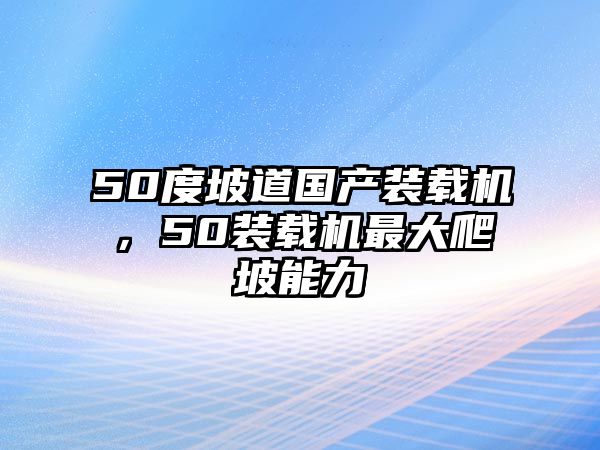 50度坡道國產(chǎn)裝載機(jī)，50裝載機(jī)最大爬坡能力