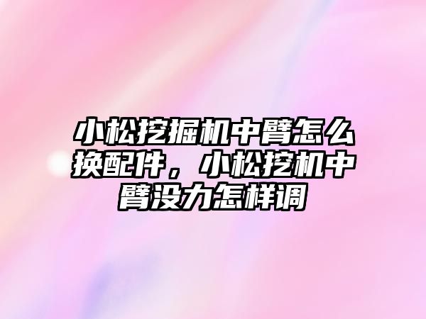 小松挖掘機(jī)中臂怎么換配件，小松挖機(jī)中臂沒力怎樣調(diào)