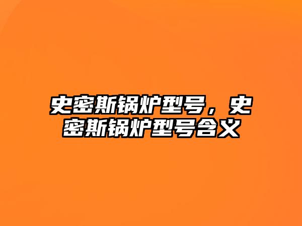 史密斯鍋爐型號，史密斯鍋爐型號含義