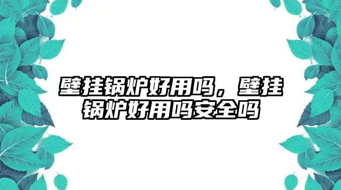 壁掛鍋爐好用嗎，壁掛鍋爐好用嗎安全嗎