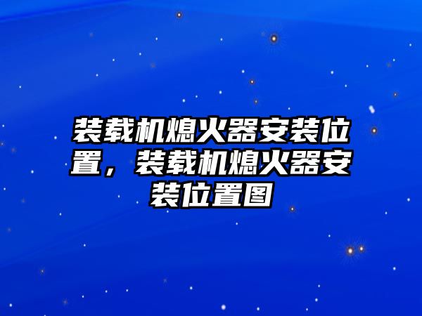 裝載機熄火器安裝位置，裝載機熄火器安裝位置圖