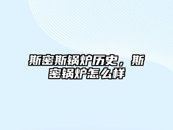 斯密斯鍋爐歷史，斯密鍋爐怎么樣