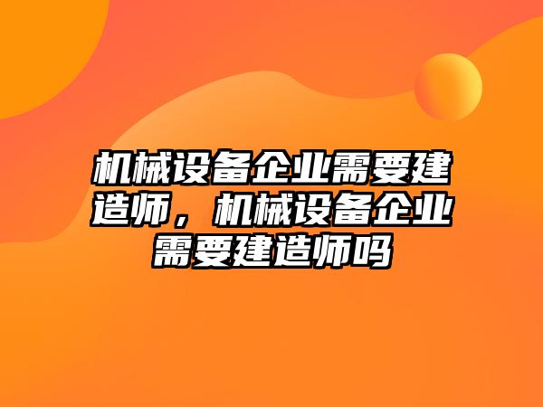 機(jī)械設(shè)備企業(yè)需要建造師，機(jī)械設(shè)備企業(yè)需要建造師嗎