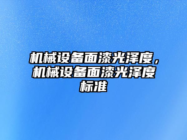 機械設(shè)備面漆光澤度，機械設(shè)備面漆光澤度標(biāo)準(zhǔn)