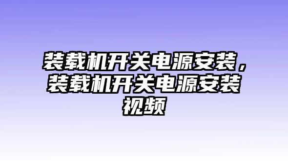 裝載機(jī)開(kāi)關(guān)電源安裝，裝載機(jī)開(kāi)關(guān)電源安裝視頻