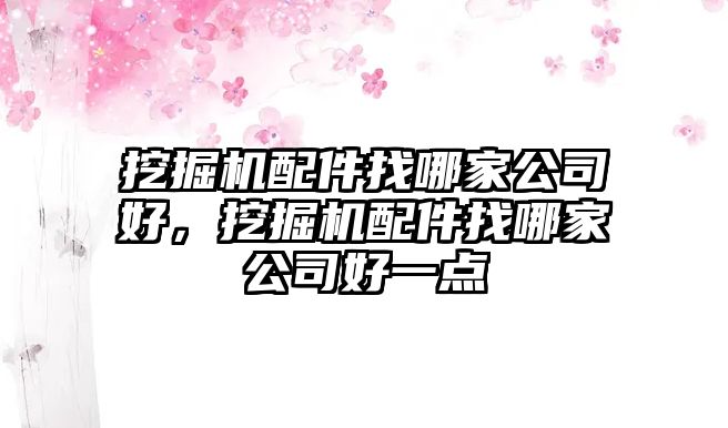 挖掘機配件找哪家公司好，挖掘機配件找哪家公司好一點