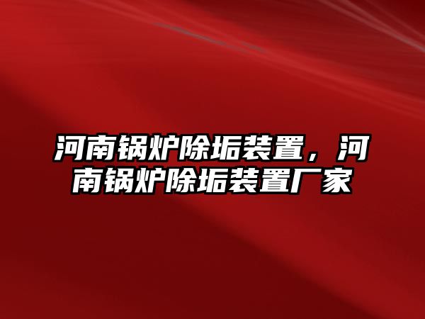 河南鍋爐除垢裝置，河南鍋爐除垢裝置廠家