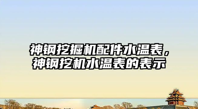 神鋼挖掘機配件水溫表，神鋼挖機水溫表的表示