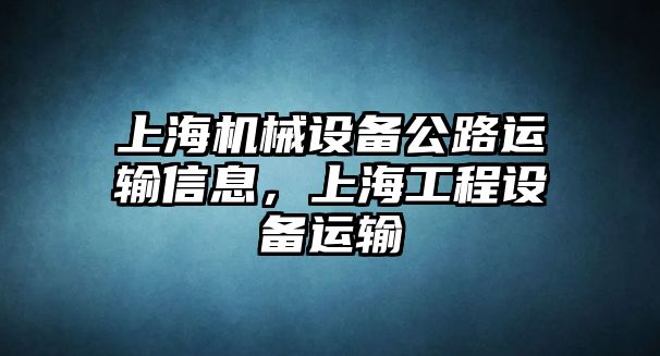 上海機(jī)械設(shè)備公路運(yùn)輸信息，上海工程設(shè)備運(yùn)輸