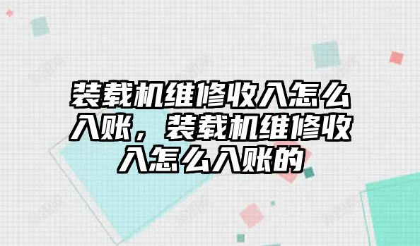 裝載機(jī)維修收入怎么入賬，裝載機(jī)維修收入怎么入賬的