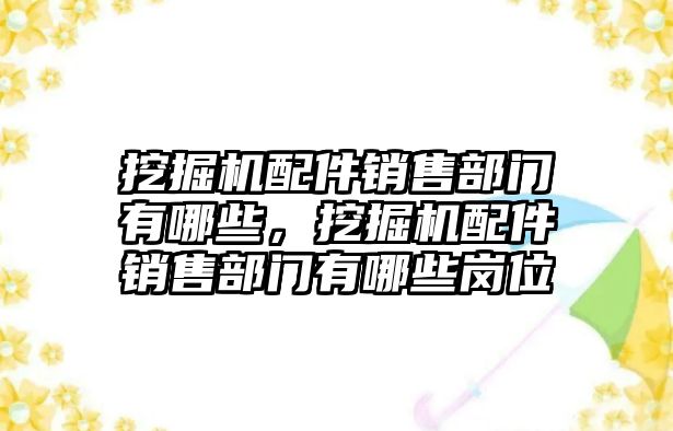 挖掘機配件銷售部門有哪些，挖掘機配件銷售部門有哪些崗位