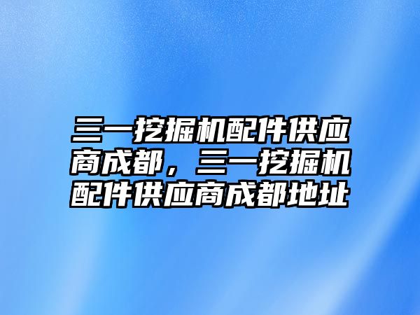 三一挖掘機配件供應(yīng)商成都，三一挖掘機配件供應(yīng)商成都地址