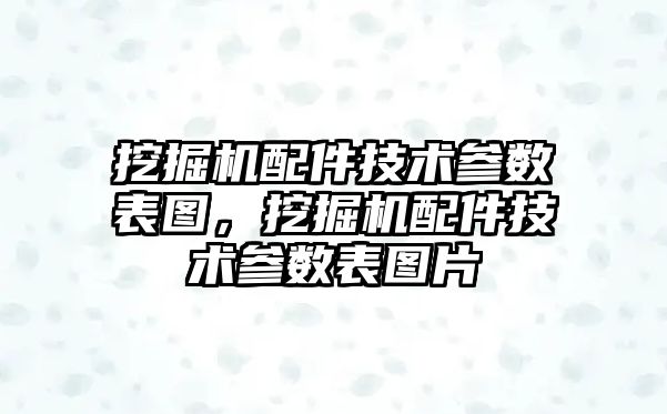 挖掘機配件技術參數(shù)表圖，挖掘機配件技術參數(shù)表圖片