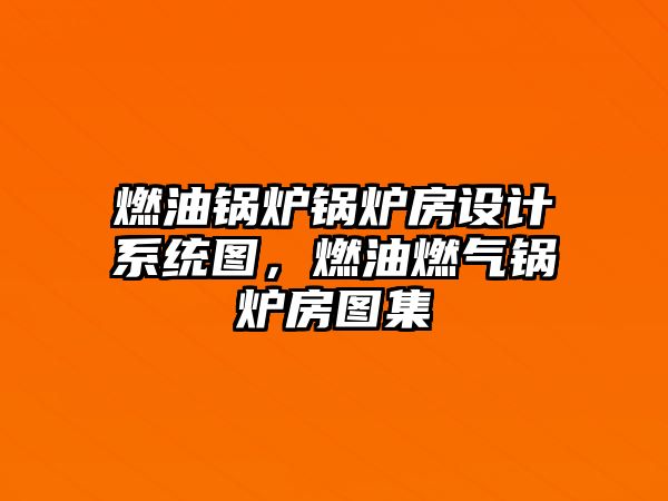 燃油鍋爐鍋爐房設(shè)計系統(tǒng)圖，燃油燃氣鍋爐房圖集