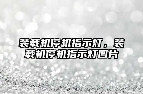 裝載機停機指示燈，裝載機停機指示燈圖片