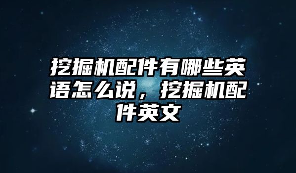 挖掘機(jī)配件有哪些英語怎么說，挖掘機(jī)配件英文