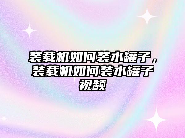 裝載機如何裝水罐子，裝載機如何裝水罐子視頻