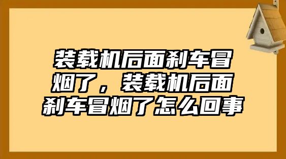 裝載機(jī)后面剎車冒煙了，裝載機(jī)后面剎車冒煙了怎么回事